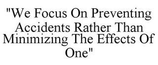 "WE FOCUS ON PREVENTING ACCIDENTS RATHER THAN MINIMIZING THE EFFECTS OF ONE"