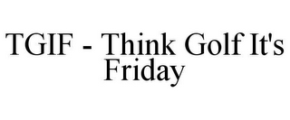 TGIF - THINK GOLF IT'S FRIDAY