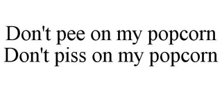 DON'T PEE ON MY POPCORN DON'T PISS ON MY POPCORN