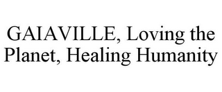 GAIAVILLE, LOVING THE PLANET, HEALING HUMANITY