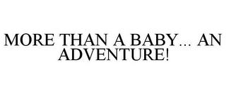 MORE THAN A BABY... AN ADVENTURE!