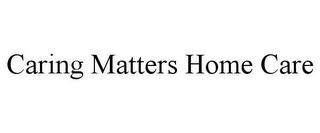 CARING MATTERS HOME CARE