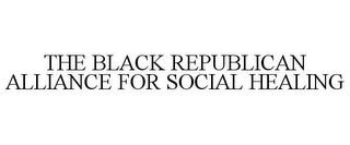 THE BLACK REPUBLICAN ALLIANCE FOR SOCIAL HEALING