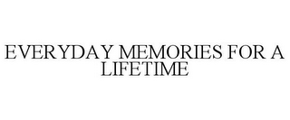 EVERYDAY MEMORIES FOR A LIFETIME