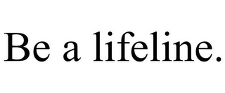 BE A LIFELINE.