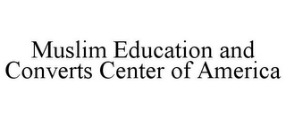 MUSLIM EDUCATION AND CONVERTS CENTER OF AMERICA