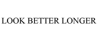 LOOK BETTER LONGER