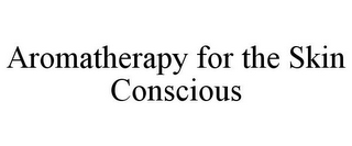 AROMATHERAPY FOR THE SKIN CONSCIOUS