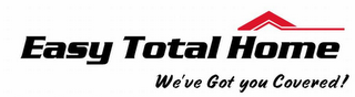 EASY TOTAL HOME WE'VE GOT YOU COVERED!