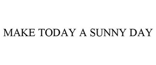 MAKE TODAY A SUNNY DAY