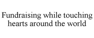 FUNDRAISING WHILE TOUCHING HEARTS AROUND THE WORLD