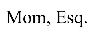 MOM, ESQ.