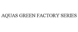 AQUAS GREEN FACTORY SERIES