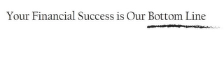 YOUR FINANCIAL SUCCESS IS OUR BOTTOM LINE