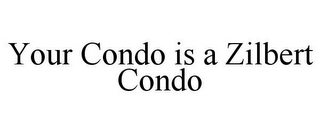 YOUR CONDO IS A ZILBERT CONDO