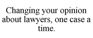 CHANGING YOUR OPINION ABOUT LAWYERS, ONE CASE A TIME.