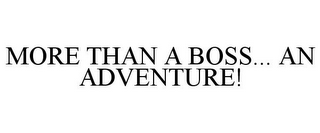 MORE THAN A BOSS... AN ADVENTURE!