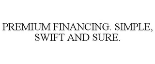 PREMIUM FINANCING. SIMPLE, SWIFT AND SURE.