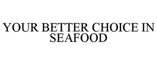YOUR BETTER CHOICE IN SEAFOOD