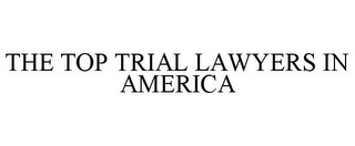 THE TOP TRIAL LAWYERS IN AMERICA