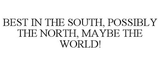 BEST IN THE SOUTH, POSSIBLY THE NORTH, MAYBE THE WORLD!