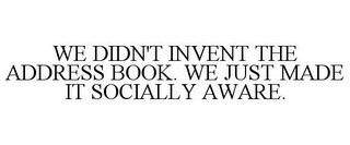 WE DIDN'T INVENT THE ADDRESS BOOK. WE JUST MADE IT SOCIALLY AWARE.