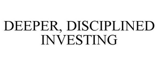 DEEPER, DISCIPLINED INVESTING