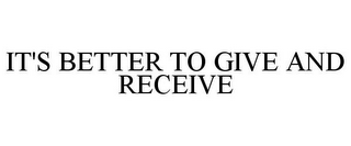 IT'S BETTER TO GIVE AND RECEIVE