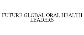 FUTURE GLOBAL ORAL HEALTH LEADERS