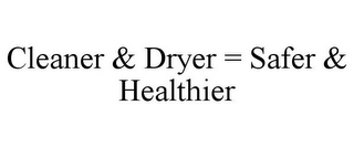 CLEANER & DRYER = SAFER & HEALTHIER