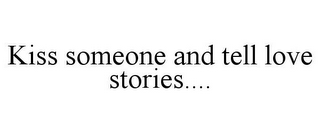 KISS SOMEONE AND TELL LOVE STORIES....