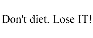 DON'T DIET. LOSE IT!