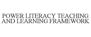 POWER LITERACY TEACHING AND LEARNING FRAMEWORK