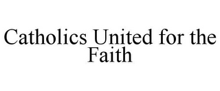 CATHOLICS UNITED FOR THE FAITH