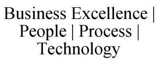 BUSINESS EXCELLENCE | PEOPLE | PROCESS | TECHNOLOGY