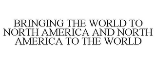 BRINGING THE WORLD TO NORTH AMERICA AND NORTH AMERICA TO THE WORLD