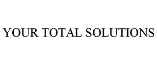 YOUR TOTAL SOLUTIONS