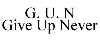 G. U. N GIVE UP NEVER