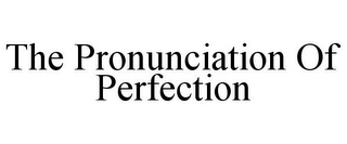 THE PRONUNCIATION OF PERFECTION