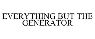 EVERYTHING BUT THE GENERATOR