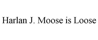 HARLAN J. MOOSE IS LOOSE