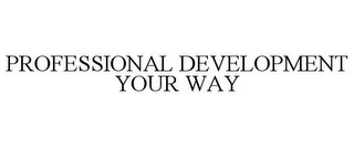 PROFESSIONAL DEVELOPMENT YOUR WAY