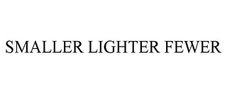 SMALLER LIGHTER FEWER