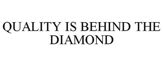 QUALITY IS BEHIND THE DIAMOND