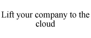 LIFT YOUR COMPANY TO THE CLOUD