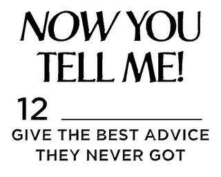 NOW YOU TELL ME! 12 _______ GIVE THE BEST ADVICE THEY NEVER GOT