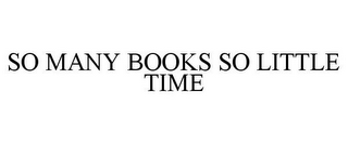 SO MANY BOOKS SO LITTLE TIME