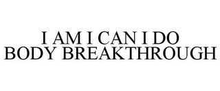 I AM I CAN I DO BODY BREAKTHROUGH