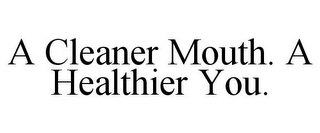 A CLEANER MOUTH. A HEALTHIER YOU.