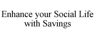 ENHANCE YOUR SOCIAL LIFE WITH SAVINGS